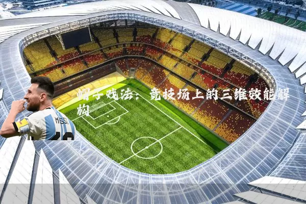 帽子戏法:竞技场上的三维效能解构