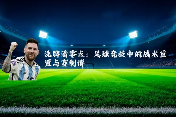洗牌清零点:足球竞技中的战术重置与赛制博弈