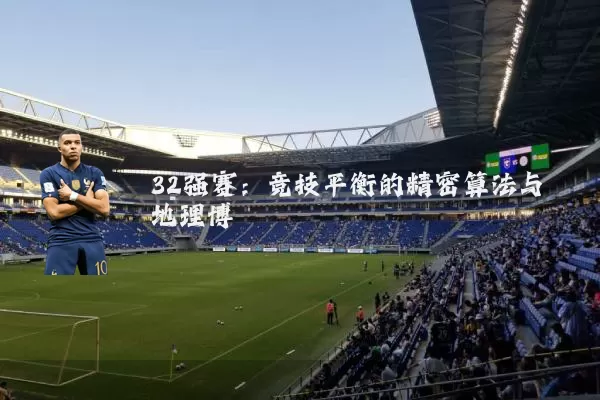 32强赛:竞技平衡的精密算法与地理博弈