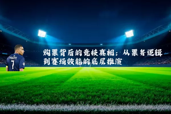 购票背后的竞技真相:从票务逻辑到赛场效能的底层推演