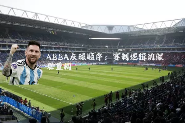 ABBA点球顺序：赛制逻辑的深层重构