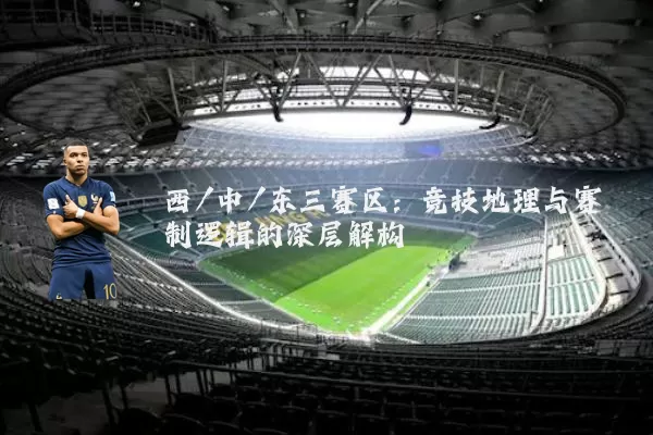 西/中/东三赛区：竞技地理与赛制逻辑的深层解构
