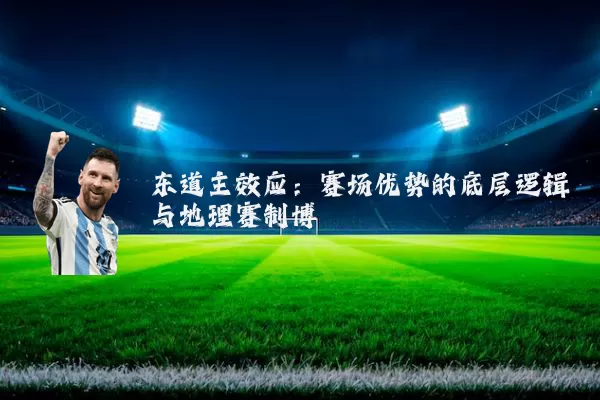 东道主效应:赛场优势的底层逻辑与地理赛制博弈
