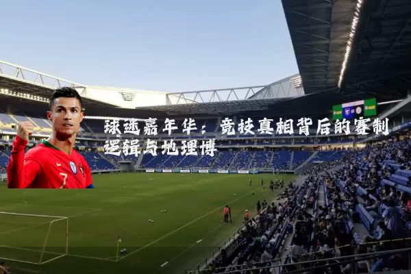 球迷嘉年华:竞技真相背后的赛制逻辑与地理博弈