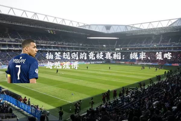 抽签规则的竞技真相：概率、策略与地理博弈