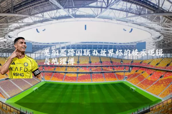美加墨跨国联办世界杯的技术逻辑与地理博弈