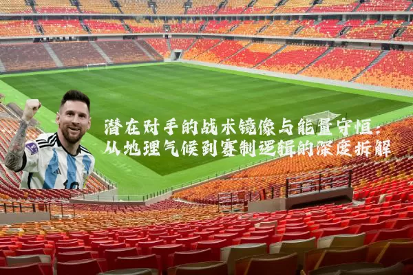 潜在对手的战术镜像与能量守恒:从地理气候到赛制逻辑的深度拆解