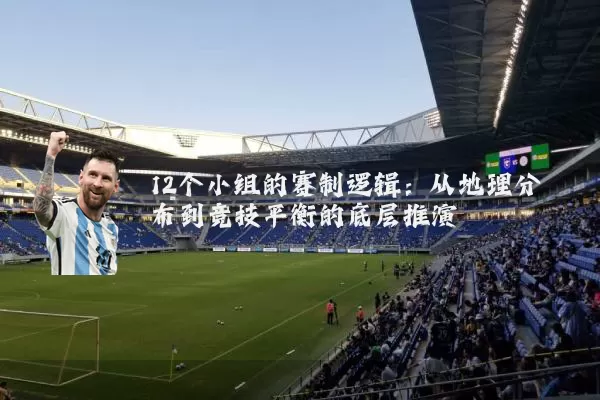 12个小组的赛制逻辑：从地理分布到竞技平衡的底层推演