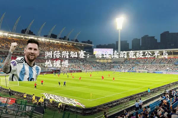 洲际附加赛:被误读的竞技公平与地理博弈